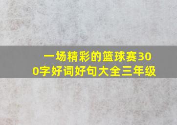 一场精彩的篮球赛300字好词好句大全三年级