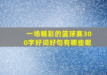 一场精彩的篮球赛300字好词好句有哪些呢