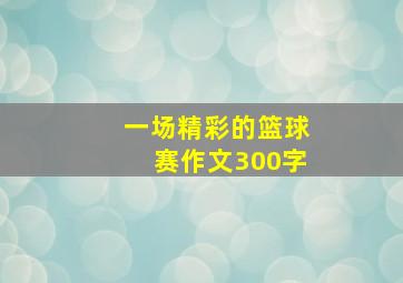 一场精彩的篮球赛作文300字