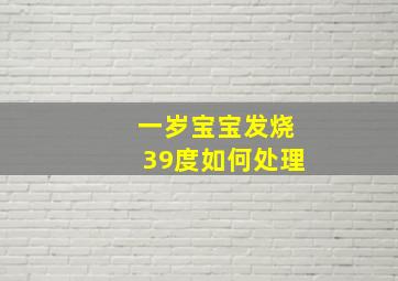 一岁宝宝发烧39度如何处理