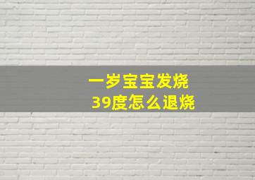 一岁宝宝发烧39度怎么退烧