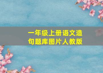 一年级上册语文造句题库图片人教版