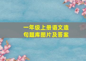 一年级上册语文造句题库图片及答案