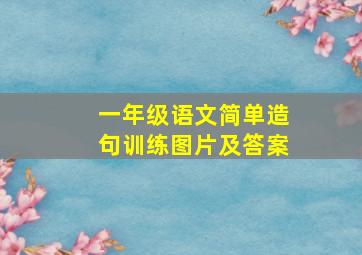 一年级语文简单造句训练图片及答案