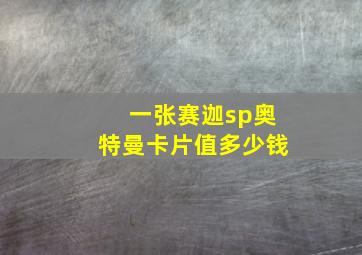 一张赛迦sp奥特曼卡片值多少钱