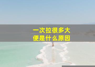 一次拉很多大便是什么原因