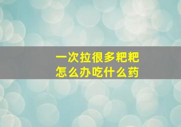 一次拉很多粑粑怎么办吃什么药