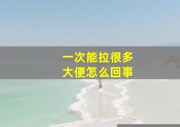 一次能拉很多大便怎么回事