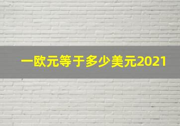 一欧元等于多少美元2021