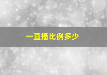 一直播比例多少