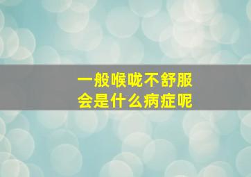 一般喉咙不舒服会是什么病症呢