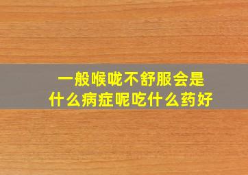 一般喉咙不舒服会是什么病症呢吃什么药好