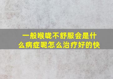 一般喉咙不舒服会是什么病症呢怎么治疗好的快