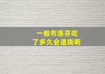 一般布洛芬吃了多久会退烧啊