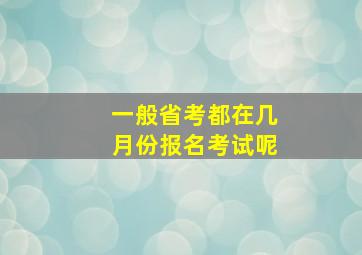 一般省考都在几月份报名考试呢