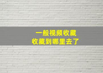 一般视频收藏收藏到哪里去了