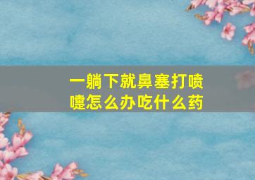 一躺下就鼻塞打喷嚏怎么办吃什么药