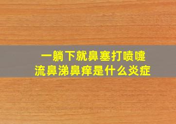 一躺下就鼻塞打喷嚏流鼻涕鼻痒是什么炎症