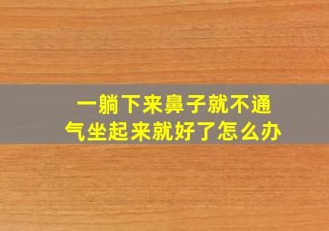 一躺下来鼻子就不通气坐起来就好了怎么办