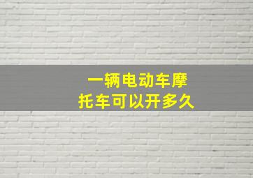 一辆电动车摩托车可以开多久