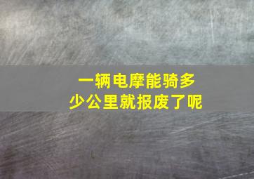 一辆电摩能骑多少公里就报废了呢