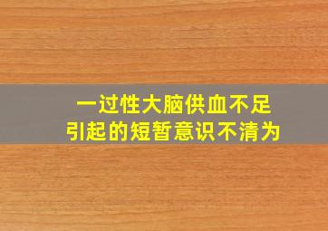 一过性大脑供血不足引起的短暂意识不清为