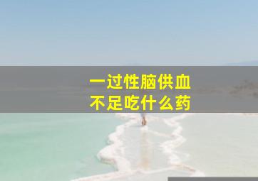 一过性脑供血不足吃什么药