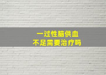 一过性脑供血不足需要治疗吗