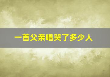 一首父亲唱哭了多少人