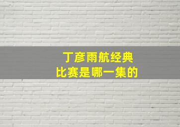 丁彦雨航经典比赛是哪一集的