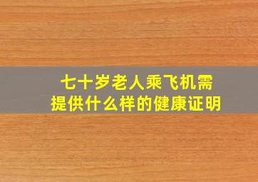 七十岁老人乘飞机需提供什么样的健康证明