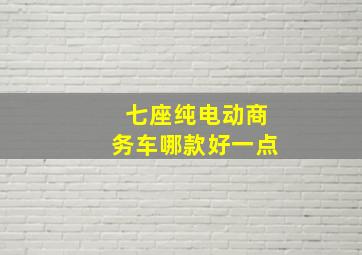 七座纯电动商务车哪款好一点