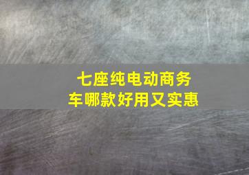 七座纯电动商务车哪款好用又实惠