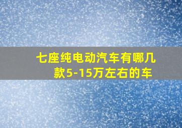 七座纯电动汽车有哪几款5-15万左右的车