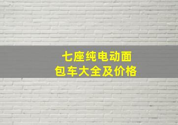 七座纯电动面包车大全及价格