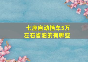 七座自动挡车5万左右省油的有哪些