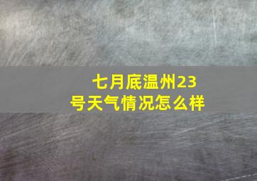 七月底温州23号天气情况怎么样