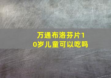 万通布洛芬片10岁儿童可以吃吗