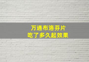 万通布洛芬片吃了多久起效果