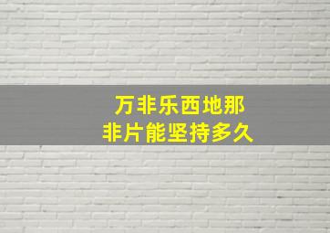 万非乐西地那非片能坚持多久