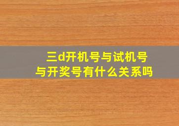 三d开机号与试机号与开奖号有什么关系吗