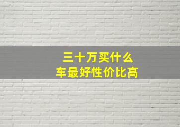 三十万买什么车最好性价比高