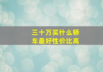 三十万买什么轿车最好性价比高