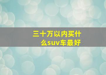 三十万以内买什么suv车最好