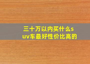 三十万以内买什么suv车最好性价比高的