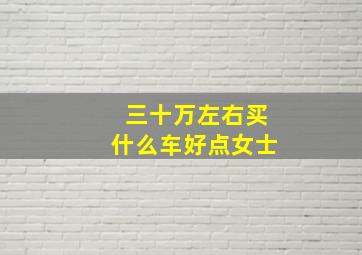 三十万左右买什么车好点女士