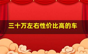 三十万左右性价比高的车