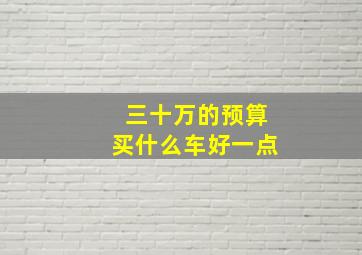 三十万的预算买什么车好一点