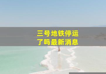 三号地铁停运了吗最新消息