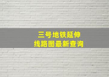 三号地铁延伸线路图最新查询